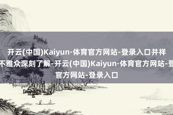 开云(中国)Kaiyun·体育官方网站-登录入口并祥和保举不雅众深刻了解-开云(中国)Kaiyun·体育官方网站-登录入口