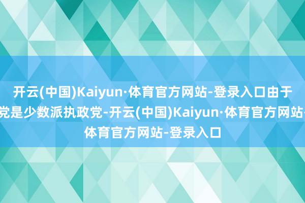 开云(中国)Kaiyun·体育官方网站-登录入口由于日本自民党是少数派执政党-开云(中国)Kaiyun·体育官方网站-登录入口