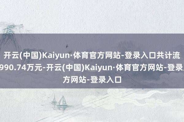 开云(中国)Kaiyun·体育官方网站-登录入口共计流出4990.74万元-开云(中国)Kaiyun·体育官方网站-登录入口