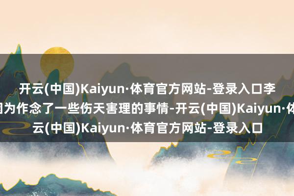 开云(中国)Kaiyun·体育官方网站-登录入口李某的父亲过去被害是因为作念了一些伤天害理的事情-开云(中国)Kaiyun·体育官方网站-登录入口