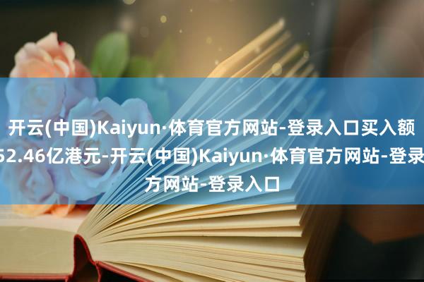 开云(中国)Kaiyun·体育官方网站-登录入口买入额为152.46亿港元-开云(中国)Kaiyun·体育官方网站-登录入口