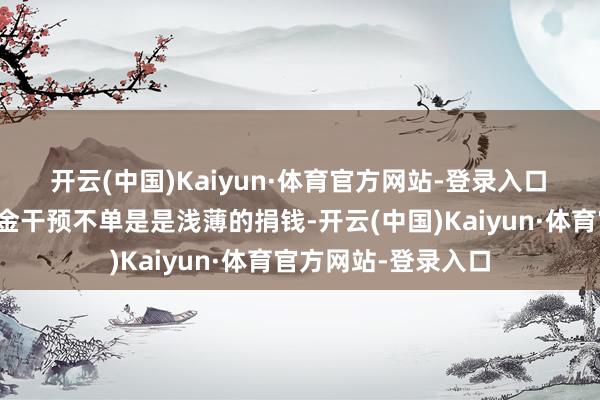 开云(中国)Kaiyun·体育官方网站-登录入口 加密货币行业的资金干预不单是是浅薄的捐钱-开云(中国)Kaiyun·体育官方网站-登录入口