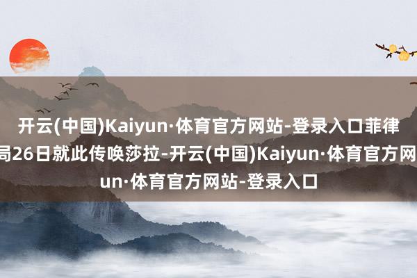 开云(中国)Kaiyun·体育官方网站-登录入口菲律宾国度造访局26日就此传唤莎拉-开云(中国)Kaiyun·体育官方网站-登录入口