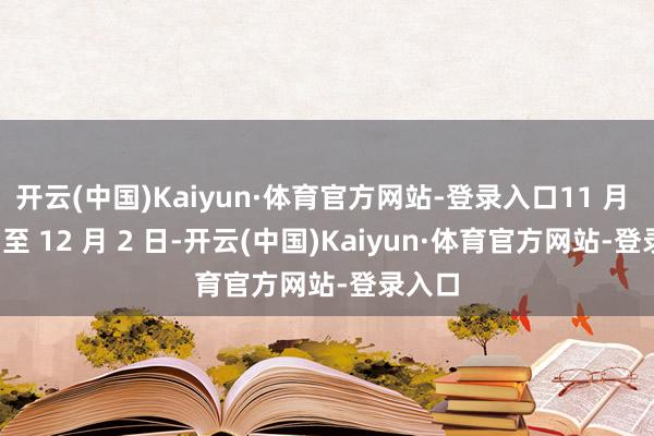 开云(中国)Kaiyun·体育官方网站-登录入口11 月 30 日至 12 月 2 日-开云(中国)Kaiyun·体育官方网站-登录入口