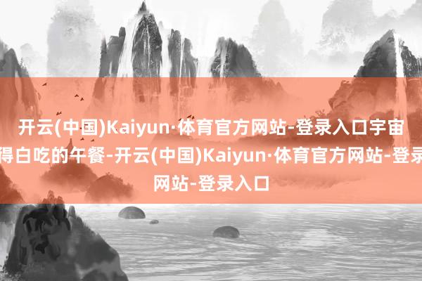 开云(中国)Kaiyun·体育官方网站-登录入口宇宙也莫得白吃的午餐-开云(中国)Kaiyun·体育官方网站-登录入口