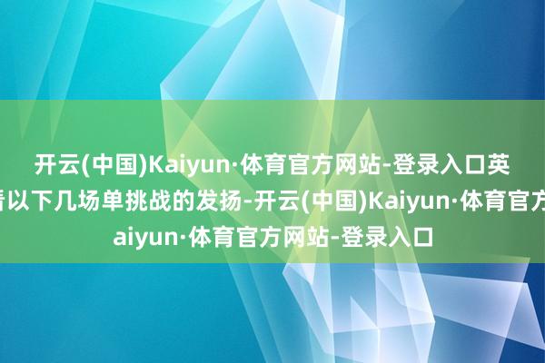 开云(中国)Kaiyun·体育官方网站-登录入口英勇无比吗？且看以下几场单挑战的发扬-开云(中国)Kaiyun·体育官方网站-登录入口