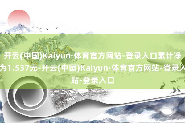 开云(中国)Kaiyun·体育官方网站-登录入口累计净值为1.537元-开云(中国)Kaiyun·体育官方网站-登录入口