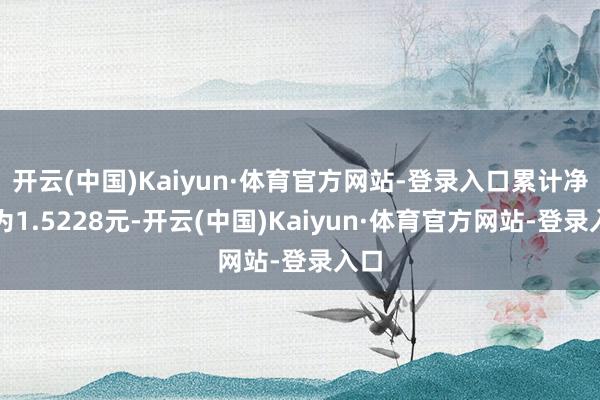 开云(中国)Kaiyun·体育官方网站-登录入口累计净值为1.5228元-开云(中国)Kaiyun·体育官方网站-登录入口