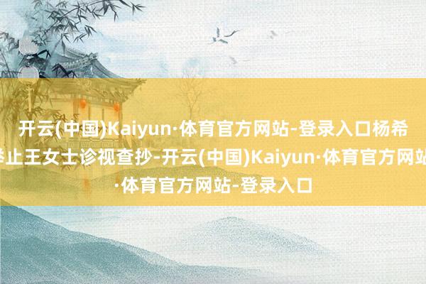 开云(中国)Kaiyun·体育官方网站-登录入口杨希亭院长躬举止王女士诊视查抄-开云(中国)Kaiyun·体育官方网站-登录入口
