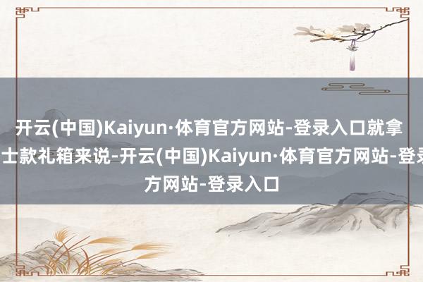 开云(中国)Kaiyun·体育官方网站-登录入口就拿 DL 女士款礼箱来说-开云(中国)Kaiyun·体育官方网站-登录入口