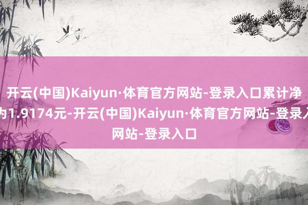 开云(中国)Kaiyun·体育官方网站-登录入口累计净值为1.9174元-开云(中国)Kaiyun·体育官方网站-登录入口