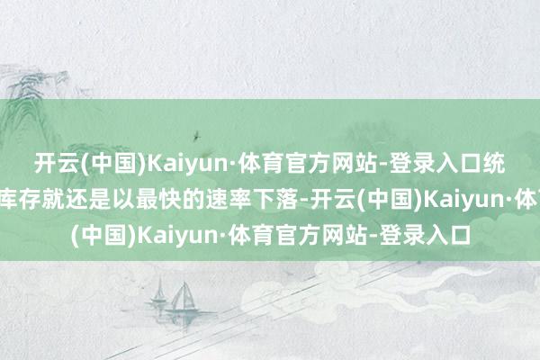 开云(中国)Kaiyun·体育官方网站-登录入口统统欧洲大陆的自然气库存就还是以最快的速率下落-开云(中国)Kaiyun·体育官方网站-登录入口