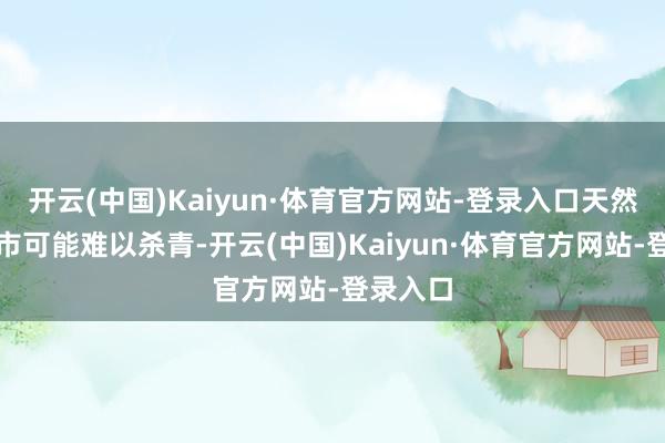 开云(中国)Kaiyun·体育官方网站-登录入口天然不朽牛市可能难以杀青-开云(中国)Kaiyun·体育官方网站-登录入口