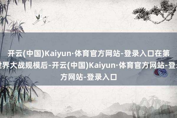 开云(中国)Kaiyun·体育官方网站-登录入口在第二次世界大战规模后-开云(中国)Kaiyun·体育官方网站-登录入口
