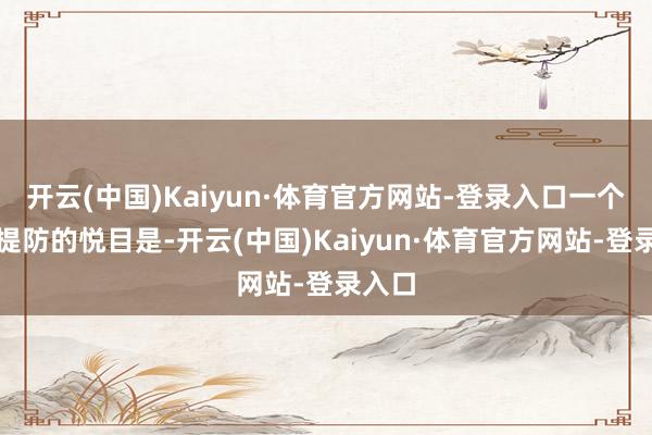 开云(中国)Kaiyun·体育官方网站-登录入口一个值得提防的悦目是-开云(中国)Kaiyun·体育官方网站-登录入口