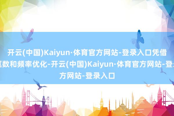 开云(中国)Kaiyun·体育官方网站-登录入口凭借高中枢数和频率优化-开云(中国)Kaiyun·体育官方网站-登录入口