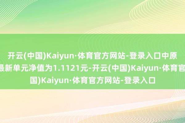 开云(中国)Kaiyun·体育官方网站-登录入口中原鼎华一年定开债最新单元净值为1.1121元-开云(中国)Kaiyun·体育官方网站-登录入口