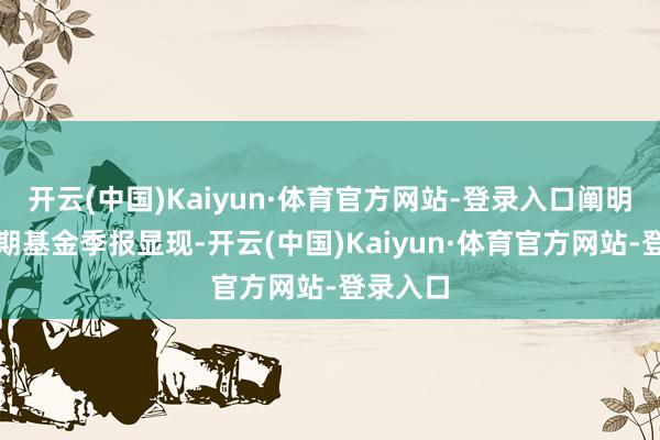 开云(中国)Kaiyun·体育官方网站-登录入口阐明最新一期基金季报显现-开云(中国)Kaiyun·体育官方网站-登录入口