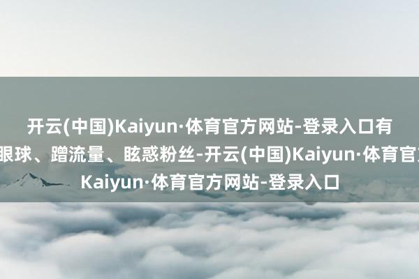 开云(中国)Kaiyun·体育官方网站-登录入口有部分自媒体为博眼球、蹭流量、眩惑粉丝-开云(中国)Kaiyun·体育官方网站-登录入口
