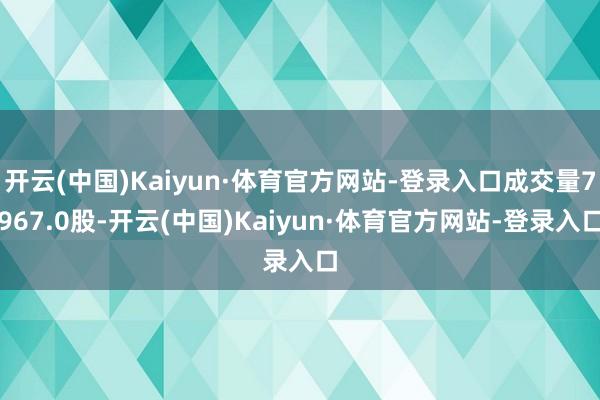开云(中国)Kaiyun·体育官方网站-登录入口成交量7967.0股-开云(中国)Kaiyun·体育官方网站-登录入口