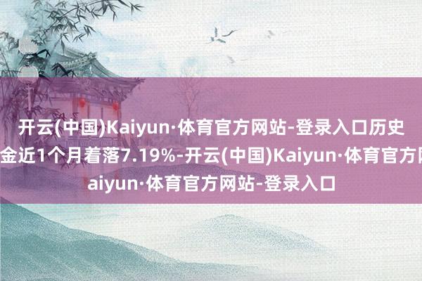 开云(中国)Kaiyun·体育官方网站-登录入口历史数据表现该基金近1个月着落7.19%-开云(中国)Kaiyun·体育官方网站-登录入口