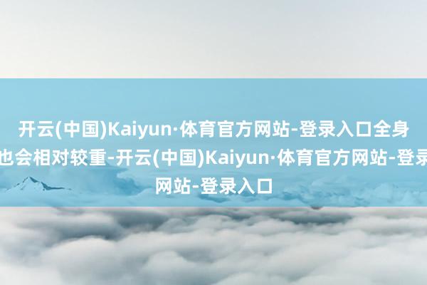 开云(中国)Kaiyun·体育官方网站-登录入口全身症状也会相对较重-开云(中国)Kaiyun·体育官方网站-登录入口