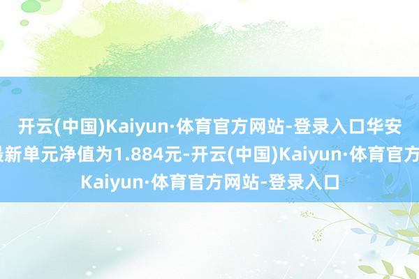 开云(中国)Kaiyun·体育官方网站-登录入口华安可转债债券A最新单元净值为1.884元-开云(中国)Kaiyun·体育官方网站-登录入口