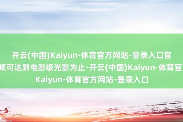 开云(中国)Kaiyun·体育官方网站-登录入口官方堪称生成的视频可达到电影级光影为止-开云(中国)Kaiyun·体育官方网站-登录入口