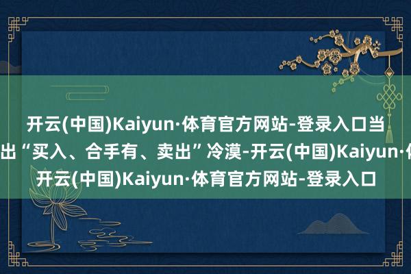 开云(中国)Kaiyun·体育官方网站-登录入口当今暂无机构对该股作念出“买入、合手有、卖出”冷漠-开云(中国)Kaiyun·体育官方网站-登录入口