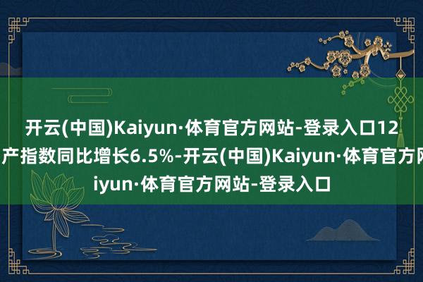 开云(中国)Kaiyun·体育官方网站-登录入口12月份服务业出产指数同比增长6.5%-开云(中国)Kaiyun·体育官方网站-登录入口