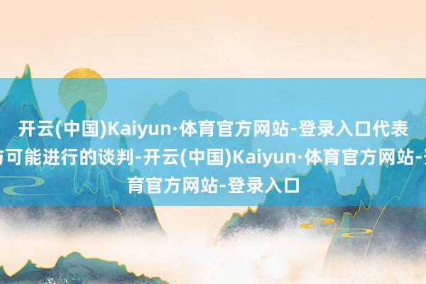 开云(中国)Kaiyun·体育官方网站-登录入口代表欧盟干与可能进行的谈判-开云(中国)Kaiyun·体育官方网站-登录入口