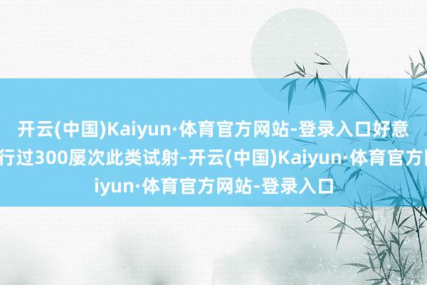 开云(中国)Kaiyun·体育官方网站-登录入口好意思军此前已进行过300屡次此类试射-开云(中国)Kaiyun·体育官方网站-登录入口