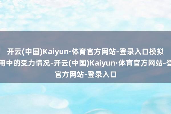 开云(中国)Kaiyun·体育官方网站-登录入口模拟实质使用中的受力情况-开云(中国)Kaiyun·体育官方网站-登录入口