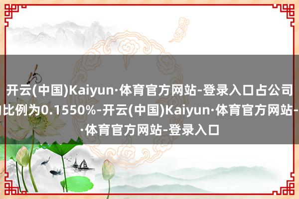 开云(中国)Kaiyun·体育官方网站-登录入口占公司总股本的比例为0.1550%-开云(中国)Kaiyun·体育官方网站-登录入口