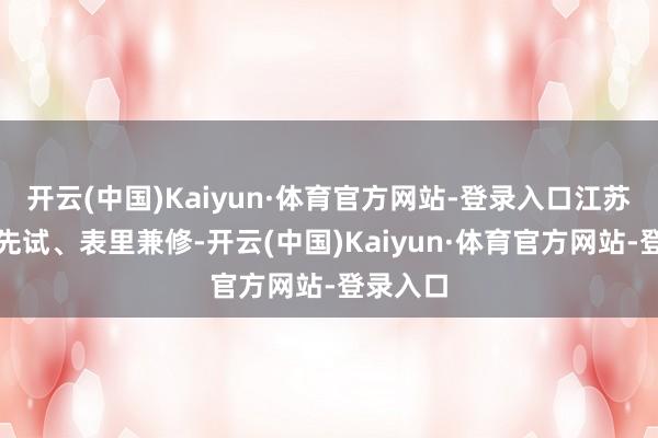 开云(中国)Kaiyun·体育官方网站-登录入口江苏要先行先试、表里兼修-开云(中国)Kaiyun·体育官方网站-登录入口