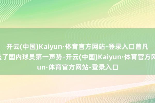 开云(中国)Kaiyun·体育官方网站-登录入口曾凡博还初次入选了国内球员第一声势-开云(中国)Kaiyun·体育官方网站-登录入口