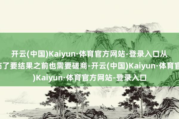 开云(中国)Kaiyun·体育官方网站-登录入口从而更信任你呢？临了要结果之前也需要磋商-开云(中国)Kaiyun·体育官方网站-登录入口