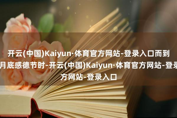 开云(中国)Kaiyun·体育官方网站-登录入口而到了11月底感德节时-开云(中国)Kaiyun·体育官方网站-登录入口
