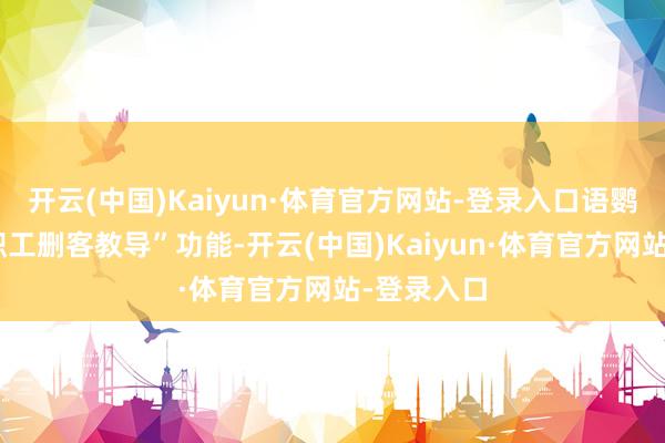 开云(中国)Kaiyun·体育官方网站-登录入口语鹦企服的“职工删客教导”功能-开云(中国)Kaiyun·体育官方网站-登录入口