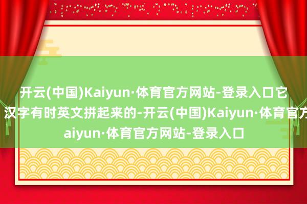 开云(中国)Kaiyun·体育官方网站-登录入口它不错是由数字、汉字有时英文拼起来的-开云(中国)Kaiyun·体育官方网站-登录入口