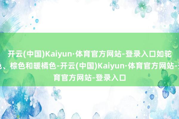 开云(中国)Kaiyun·体育官方网站-登录入口如驼色、米色、棕色和暖橘色-开云(中国)Kaiyun·体育官方网站-登录入口