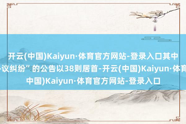 开云(中国)Kaiyun·体育官方网站-登录入口其中案由为“快递奇迹协议纠纷”的公告以38则居首-开云(中国)Kaiyun·体育官方网站-登录入口