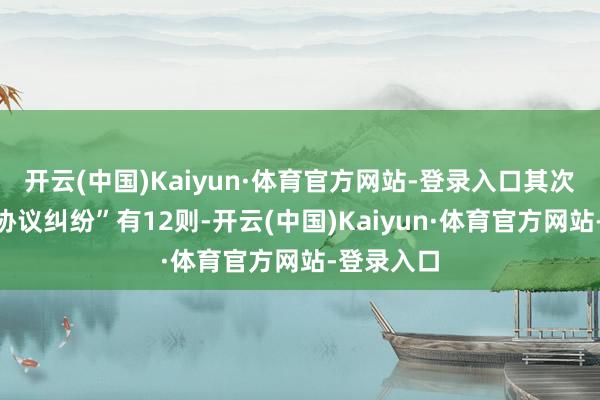开云(中国)Kaiyun·体育官方网站-登录入口其次为“交易协议纠纷”有12则-开云(中国)Kaiyun·体育官方网站-登录入口