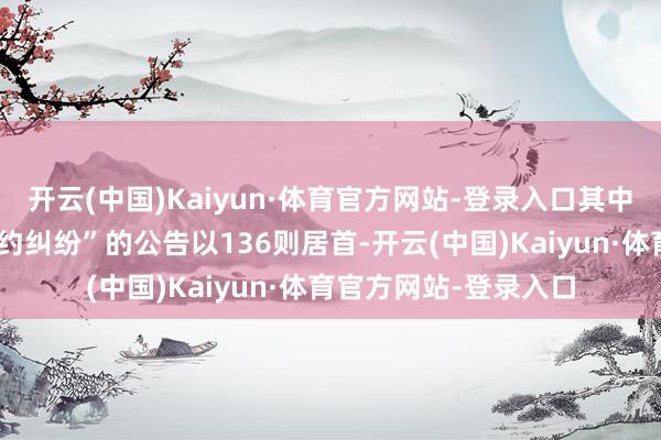 开云(中国)Kaiyun·体育官方网站-登录入口其中案由为“物业处事条约纠纷”的公告以136则居首-开云(中国)Kaiyun·体育官方网站-登录入口