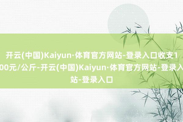 开云(中国)Kaiyun·体育官方网站-登录入口收支16.00元/公斤-开云(中国)Kaiyun·体育官方网站-登录入口