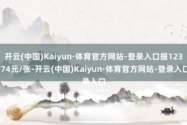 开云(中国)Kaiyun·体育官方网站-登录入口报123.74元/张-开云(中国)Kaiyun·体育官方网站-登录入口