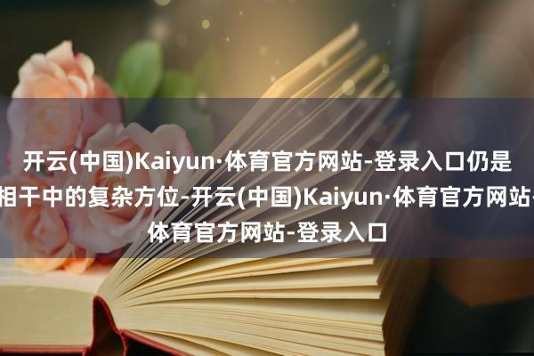 开云(中国)Kaiyun·体育官方网站-登录入口仍是东谈主际相干中的复杂方位-开云(中国)Kaiyun·体育官方网站-登录入口