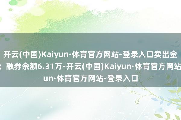 开云(中国)Kaiyun·体育官方网站-登录入口卖出金额0.00元；融券余额6.31万-开云(中国)Kaiyun·体育官方网站-登录入口