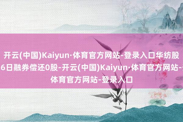 开云(中国)Kaiyun·体育官方网站-登录入口华纺股份11月26日融券偿还0股-开云(中国)Kaiyun·体育官方网站-登录入口