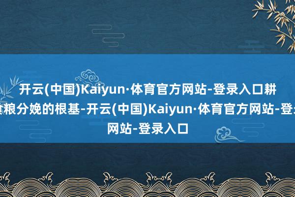 开云(中国)Kaiyun·体育官方网站-登录入口　　耕地是食粮分娩的根基-开云(中国)Kaiyun·体育官方网站-登录入口